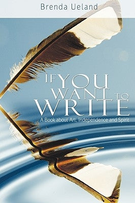 If You Want to Write: A Book about Art, Independence and Spirit by Ueland, Brenda