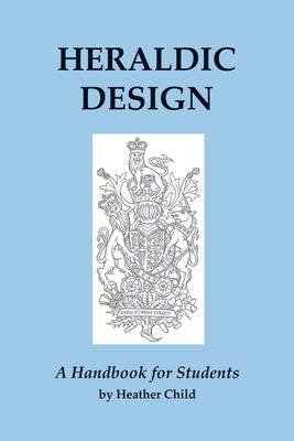 Heraldic Design: A Handbook for Students by Child, Heather