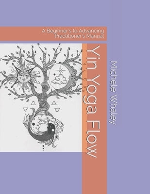 Yin Yoga Flow: A Beginner's to Advancing Practitioner's Manual by Whaley, Audrey