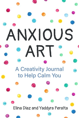 Anxious Art: A Creativity Journal to Help Calm You (Creative Gift for Women) by Peralta, Yaddyra