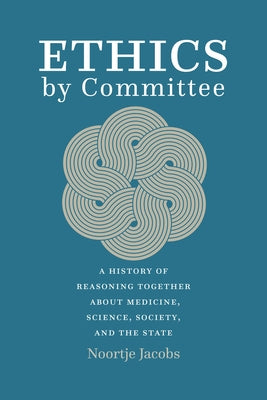 Ethics by Committee: A History of Reasoning Together about Medicine, Science, Society, and the State Paperback University of Chicago Press