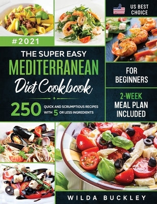 The Super Easy Mediterranean diet Cookbook for Beginners: 250 quick and scrumptious recipes WITH 5 OR LESS INGREDIENTS - 2-WEEK MEAL PLAN INCLUDED by Buckley, Wilda