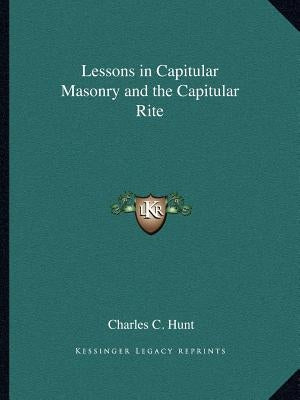 Lessons in Capitular Masonry and the Capitular Rite Paperback Kessinger Publishing