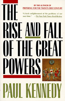 The Rise and Fall of the Great Powers: Economic Change and Military Conflict from 1500 to 2000 by Kennedy, Paul