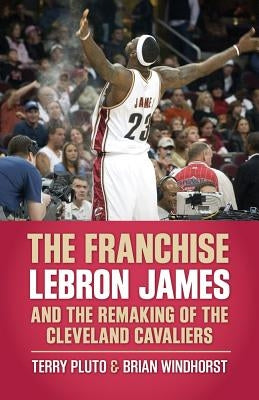 The Franchise: Lebron James and the Remaking of the Cleveland Cavaliers by Pluto, Terry