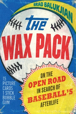 Wax Pack: On the Open Road in Search of Baseball's Afterlife by Balukjian, Brad