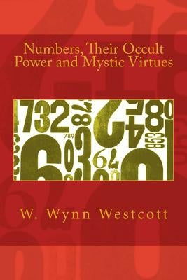 Numbers, Their Occult Power and Mystic Virtues by Westcott, W. Wynn
