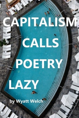 Capitalism Calls Poetry Lazy by Welch, Wyatt