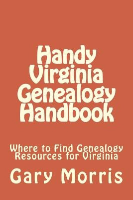 Handy Virginia Genealogy Handbook: Where to Find Genealogy Resources for Virginia by Morris, Gary L.