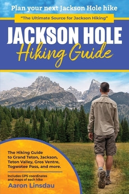Jackson Hole Hiking Guide: A Hiking Guide to Grand Teton, Jackson, Teton Valley, Gros Ventres, Togwotee Pass, and more. Paperback Sastrugi Press LLC