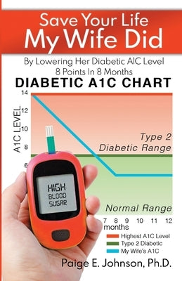 Save Your Life My Wife Did: By Lowering Her Diabetic A1C Level 8 Points In 8 Months by Johnson, Paige E.