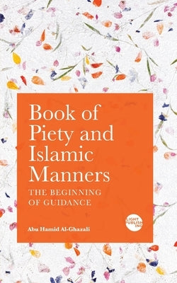 Book of Piety and Islamic Manners: The Beginning of Guidance by Al-Ghazali, Abu Hamid