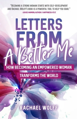 Letters from a Better Me: How Becoming an Empowered Woman Transforms the World by Wolff, Rachael