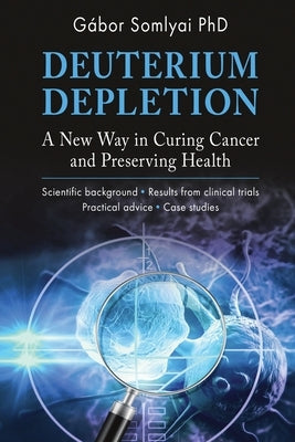 Deuterium Depletion: A New Way in Curing Cancer and Preserving Health by Somlyai, Gábor