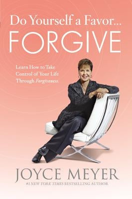 Do Yourself a Favor... Forgive: Learn How to Take Control of Your Life Through Forgiveness by Meyer, Joyce