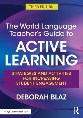 The World Language Teacher's Guide to Active Learning: Strategies and Activities for Increasing Student Engagement by Blaz, Deborah