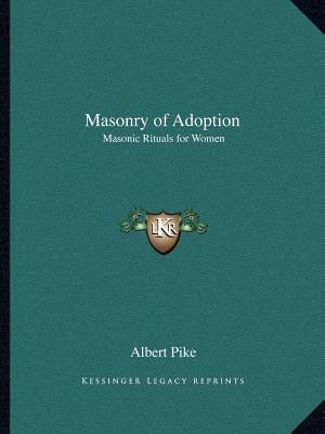 Masonry of Adoption: Masonic Rituals for Women by Pike, Albert