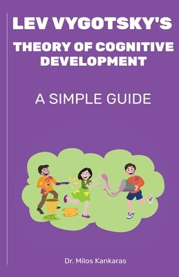 Lev Vygotsky's Theory of Cognitive Development: A Simple Guide by Kankaras, Milos