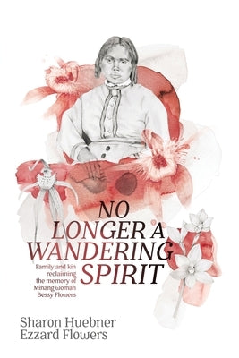 No Longer A Wandering Spirit: Family and kin reclaiming the memory of Minang woman Bessy Flowers by Huebner, Sharon