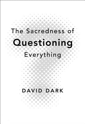 The Sacredness of Questioning Everything by Dark, David