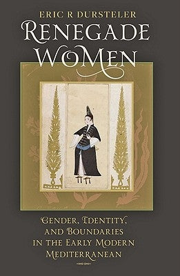 Renegade Women: Gender, Identity, and Boundaries in the Early Modern Mediterranean by Dursteler, Eric R.