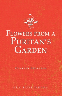 Flowers from a Puritan's Garden: Illustrations and Meditations on the writings of Thomas Manton Paperback Glh Publishing