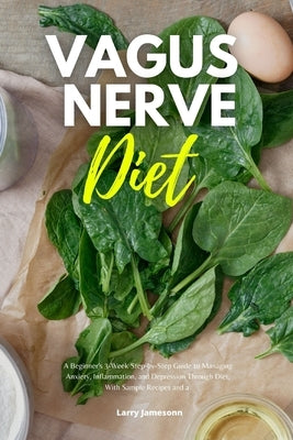 Vagus Nerve Diet: A Beginner's 3-Week Step-by-Step Guide to Managing Anxiety, Inflammation, and Depression Through Diet, With Sample Rec by Jamesonn, Larry