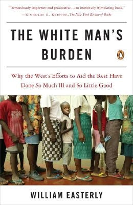 The White Man's Burden: Why the West's Efforts to Aid the Rest Have Done So Much Ill and So Little Good Paperback Penguin Books