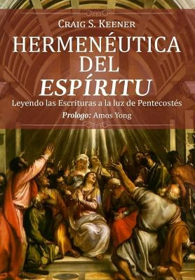 Hermeneutica del Espiritu: Leyendo las Escrituras a la luz de Pentecostés by Keener, Craig S.