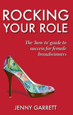 Rocking Your Role - The 'How To' Guide to Success for Female Breadwinners by Garrett, Jenny