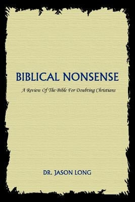 Biblical Nonsense: A Review of the Bible for Doubting Christians by Long, Jason