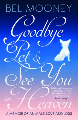 Goodbye, Pet & See You in Heaven: A Memoir of Animals, Love and Loss by Mooney, Bel
