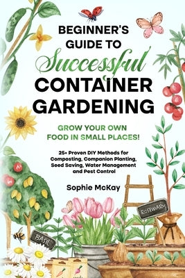 Beginner's Guide to Successful Container Gardening: Grow Your Own Food in Small Places! 25+ Proven DIY Methods for Composting, Companion Planting, See Paperback Lpk Smart Solutions Ltd