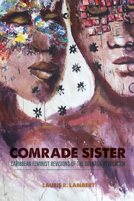Comrade Sister: Caribbean Feminist Revisions of the Grenada Revolution by Lambert, Laurie R.