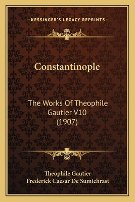 Constantinople: The Works Of Theophile Gautier V10 (1907) by Gautier, Theophile