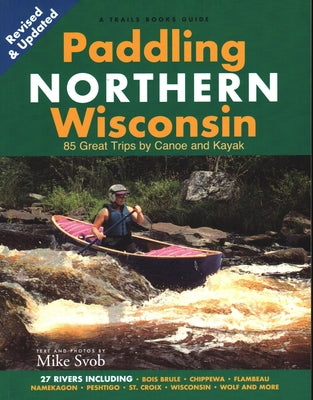 Paddling Northern Wisconsin: 82 Great Trips by Canoe and Kayak (Rev) Paperback Trails Books