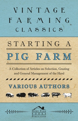 Starting a Pig Farm - A Collection of Articles on Selection, Grazing and General Management of the Herd by Various Authors