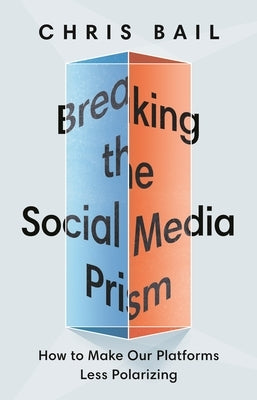 Breaking the Social Media Prism: How to Make Our Platforms Less Polarizing by Bail, Chris