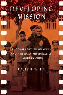Developing Mission: Photography, Filmmaking, and American Missionaries in Modern China Paperback Cornell University Press