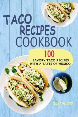 Taco Recipes Cookbook: 100 Savory Taco Recipes With A Taste Of Mexico Paperback Createspace Independent Publishing Platform