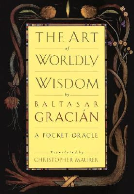 The Art of Worldly Wisdom: A Pocket Oracle by Gracian, Baltasar