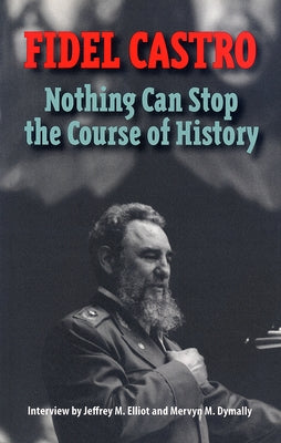 Castro, Fidel: Nothing Can Stop the Course of History: Interview by Jeffrey M. Elliot and Mervyn M. Dymally by Castro, Fidel