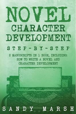 Novel Character Development: Step-by-Step - 2 Manuscripts in 1 Book - Essential Fictional Character Creation, Novel Character Building and Novel Ch by Marsh, Sandy