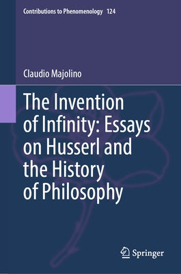 The Invention of Infinity: Essays on Husserl and the History of Philosophy by Majolino, Claudio