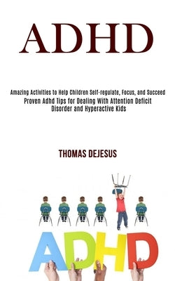 Adhd: Amazing Activities to Help Children Self-regulate, Focus, and Succeed (Proven Adhd Tips for Dealing With Attention Def by DeJesus, Thomas