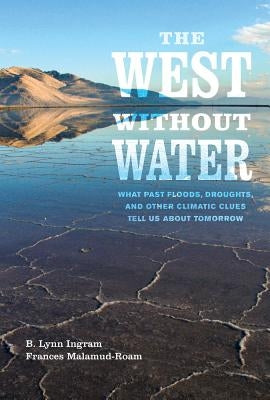 The West Without Water: What Past Floods, Droughts, and Other Climatic Clues Tell Us about Tomorrow by Ingram, B. Lynn