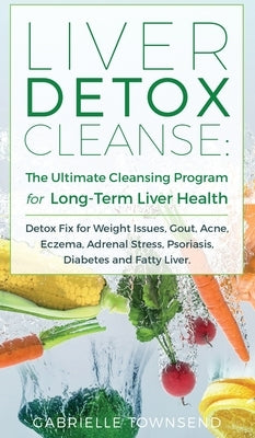 Liver Detox Cleanse: Detox Fix for Weight Issues, Gout, Acne, Eczema, Adrenal Stress, Psoriasis, Diabetes and Fatty Liver by Townsend, Gabrielle