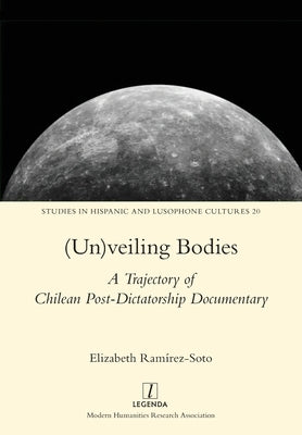 (Un)veiling Bodies: A Trajectory of Chilean Post-Dictatorship Documentary by Ramírez-Soto, Elizabeth