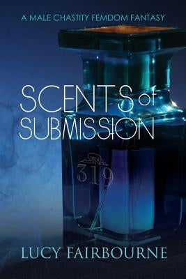 Scents of Submission: A Male Chastity Femdom Fantasy by Fairbourne, Lucy