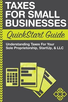 Taxes For Small Businesses QuickStart Guide: Understanding Taxes For Your Sole Proprietorship, Startup, & LLC by Business, Clydebank